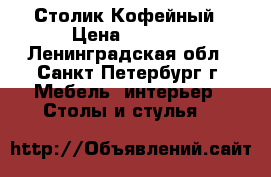 Столик Кофейный › Цена ­ 7 740 - Ленинградская обл., Санкт-Петербург г. Мебель, интерьер » Столы и стулья   